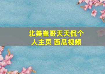 北美崔哥天天侃个人主页 西瓜视频